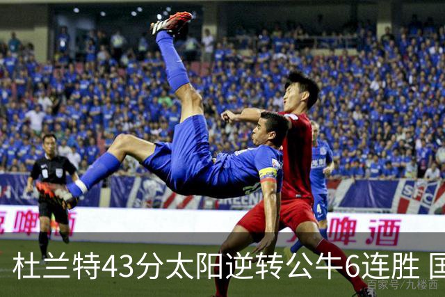 杜兰特43分太阳逆转公牛6连胜 国王擒鹰止连败