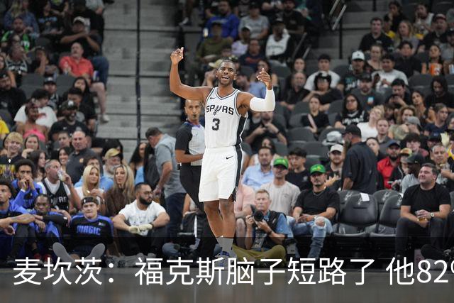 麦坎茨：福克斯脑子短路了 他82%的罚球命中率&应该运球等被犯规
